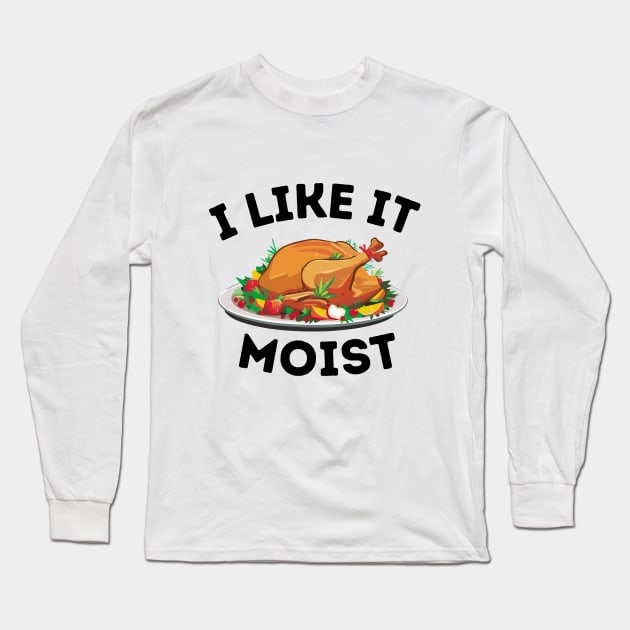 I Like It Moist - Thanksgiving Family Dinner Funny Saying Gift Idea Long Sleeve T-Shirt by KAVA-X